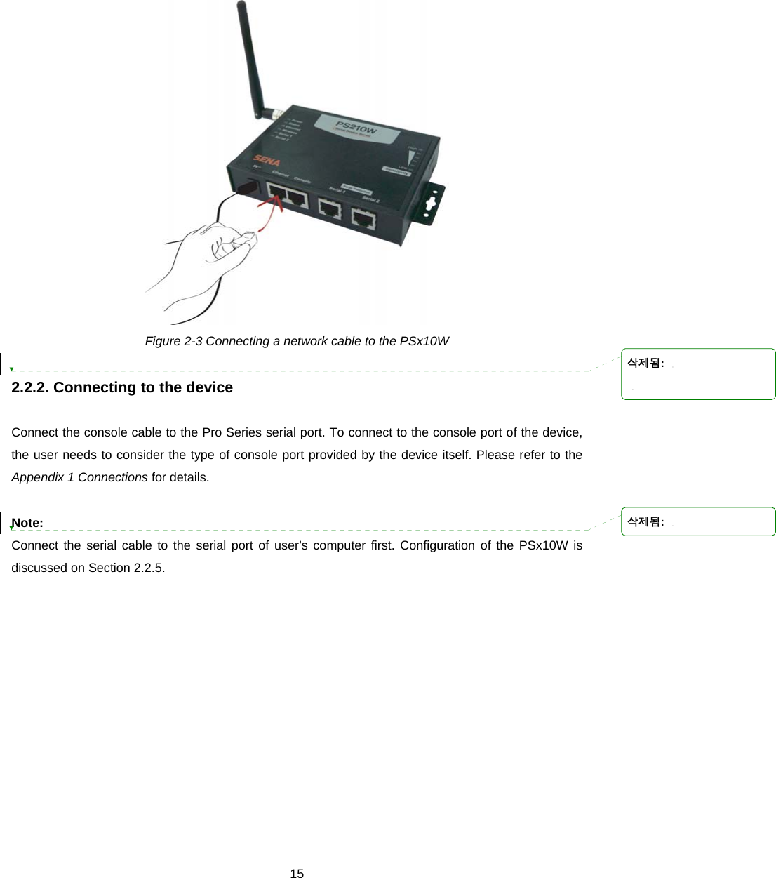  15 Figure 2-3 Connecting a network cable to the PSx10W  2.2.2. Connecting to the device  Connect the console cable to the Pro Series serial port. To connect to the console port of the device, the user needs to consider the type of console port provided by the device itself. Please refer to the Appendix 1 Connections for details.  Note:  Connect the serial cable to the serial port of user’s computer first. Configuration of the PSx10W is discussed on Section 2.2.5.  삭제됨: 삭제됨: 