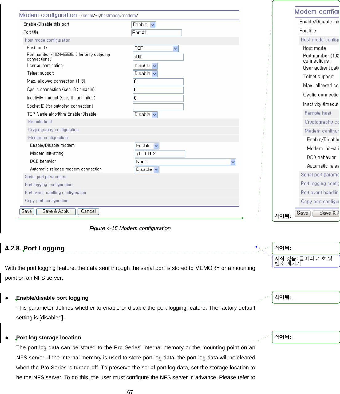  67 Figure 4-15 Modem configuration  4.2.8. Port Logging  With the port logging feature, the data sent through the serial port is stored to MEMORY or a mounting point on an NFS server.    z Enable/disable port logging This parameter defines whether to enable or disable the port-logging feature. The factory default setting is [disabled].  z Port log storage location The port log data can be stored to the Pro Series’ internal memory or the mounting point on an NFS server. If the internal memory is used to store port log data, the port log data will be cleared when the Pro Series is turned off. To preserve the serial port log data, set the storage location to be the NFS server. To do this, the user must configure the NFS server in advance. Please refer to 서식 있음: 글머리 기호 및번호 매기기삭제됨: 삭제됨: 삭제됨: 삭제됨: 