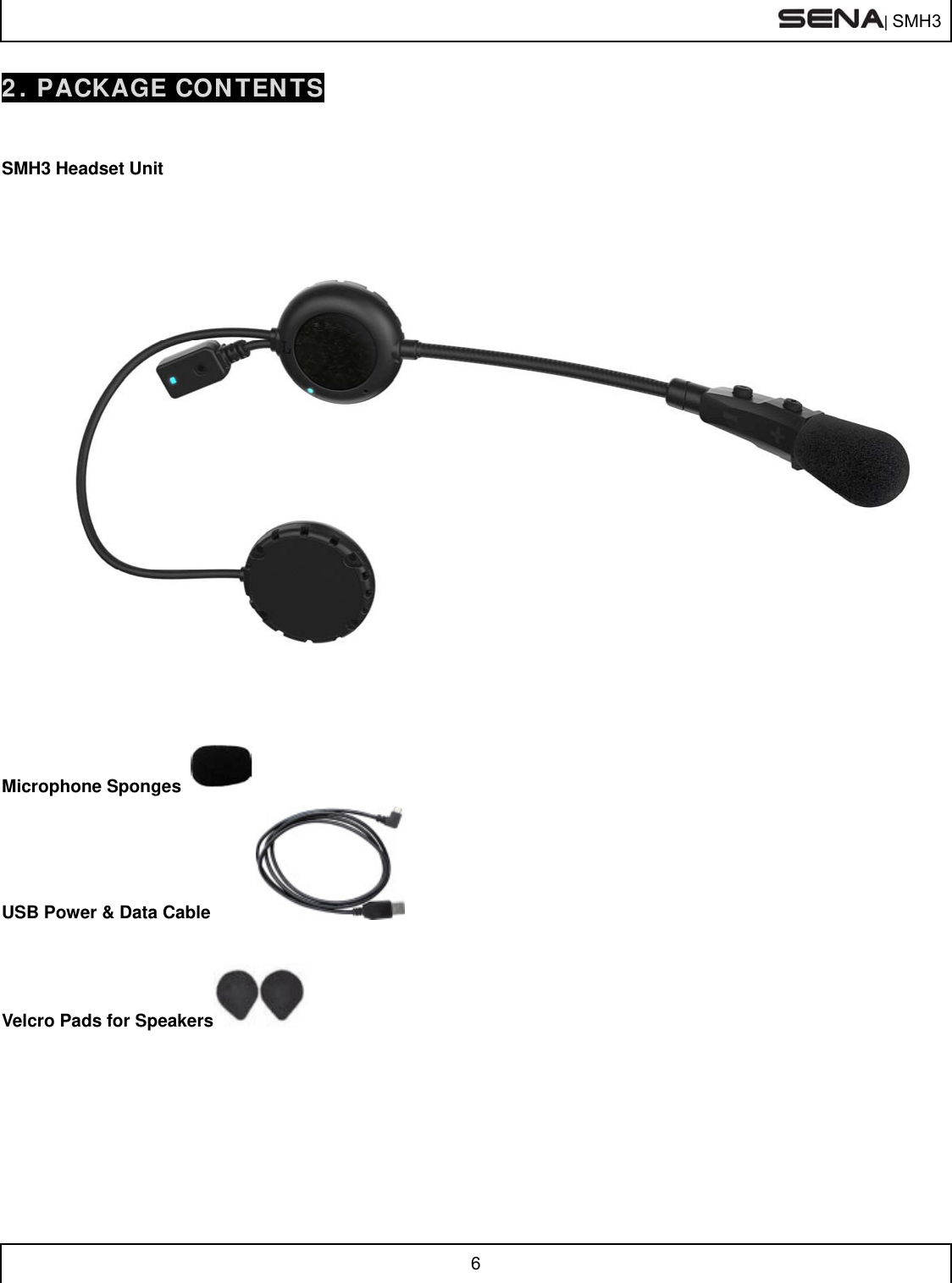  | SMH3  6  2. PACKAGE CONTENTS   SMH3 Headset Unit        Microphone Sponges   USB Power &amp; Data Cable    Velcro Pads for Speakers        