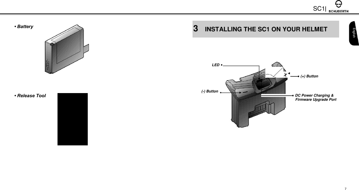    • Battery              • Release Tool    SC1  3 INSTALLING THE SC1 ON YOUR HELMET     LED    (+) Button  (-) Button   DC Power Charging &amp;  Firmware Upgrade Port    English              7 