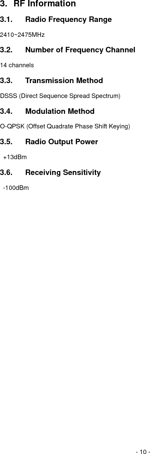  - 10 - 3. RF Information  3.1.  Radio Frequency Range  2410~2475MHz  3.2.  Number of Frequency Channel  14 channels  3.3. Transmission Method  DSSS (Direct Sequence Spread Spectrum)  3.4. Modulation Method  O-QPSK (Offset Quadrate Phase Shift Keying)  3.5.  Radio Output Power   +13dBm   3.6. Receiving Sensitivity   -100dBm                        