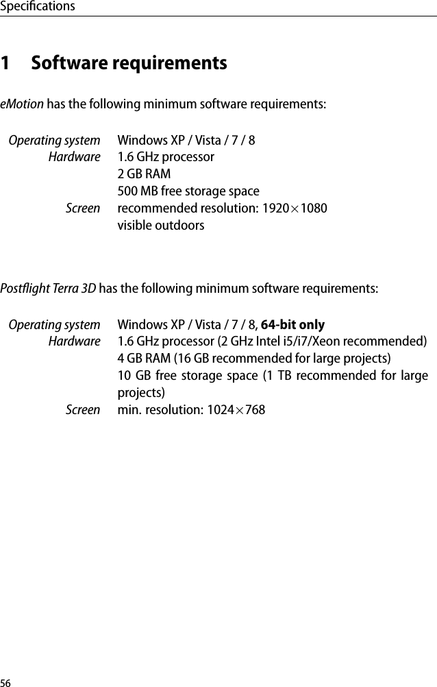 Speciﬁcations1 Software requirementseMotion has the following minimum software requirements:Operating system Windows XP / Vista / 7 / 8Hardware 1.6 GHz processor2 GB RAM500 MB free storage spaceScreen recommended resolution: 1920&times;1080visible outdoorsPostﬂight Terra 3D has the following minimum software requirements:Operating system Windows XP / Vista / 7 / 8, 64-bit onlyHardware 1.6 GHz processor (2 GHz Intel i5/i7/Xeon recommended)4 GB RAM (16 GB recommended for large projects)10 GB free storage space (1 TB recommended for largeprojects)Screen min. resolution: 1024&times;76856