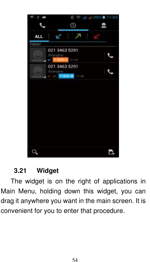  54  3.21    Widget     The  widget  is  on  the  right  of  applications  in Main  Menu,  holding  down  this  widget,  you  can drag it anywhere you want in the main screen. It is convenient for you to enter that procedure. 