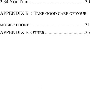  1   2.34 YOUTUBE ............................................ 30 APPENDIX B：TAKE GOOD CARE OF YOUR MOBILE PHONE ............................................ 31 APPENDIX F: OTHER ................................ 35   