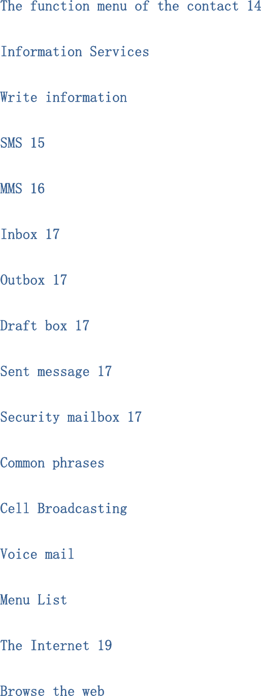 The function menu of the contact 14 Information Services Write information SMS 15 MMS 16 Inbox 17 Outbox 17 Draft box 17 Sent message 17 Security mailbox 17 Common phrases Cell Broadcasting Voice mail Menu List The Internet 19 Browse the web 
