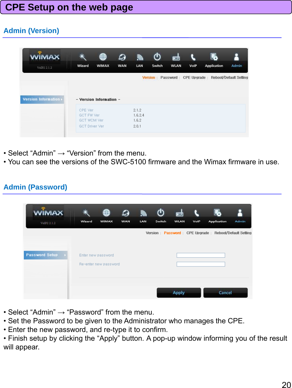 CPE Setup on the web pageAdmin (Version)• Select “Admin” →“Version” from the menu.YthifthSWC5100fidthWifii•You can seetheversions oftheSWC-5100firmware andtheWimaxfirmwarein use.Admin (Password)• Select “Admin” →“Password” from the menu.• Set the Password to be given to the Administrator who manages the CPE.• Enter the new password, and re-type it to confirm.• Finish setup by clicking the “Apply” button. A pop-up window informing you of the resultwillappear20willappear.