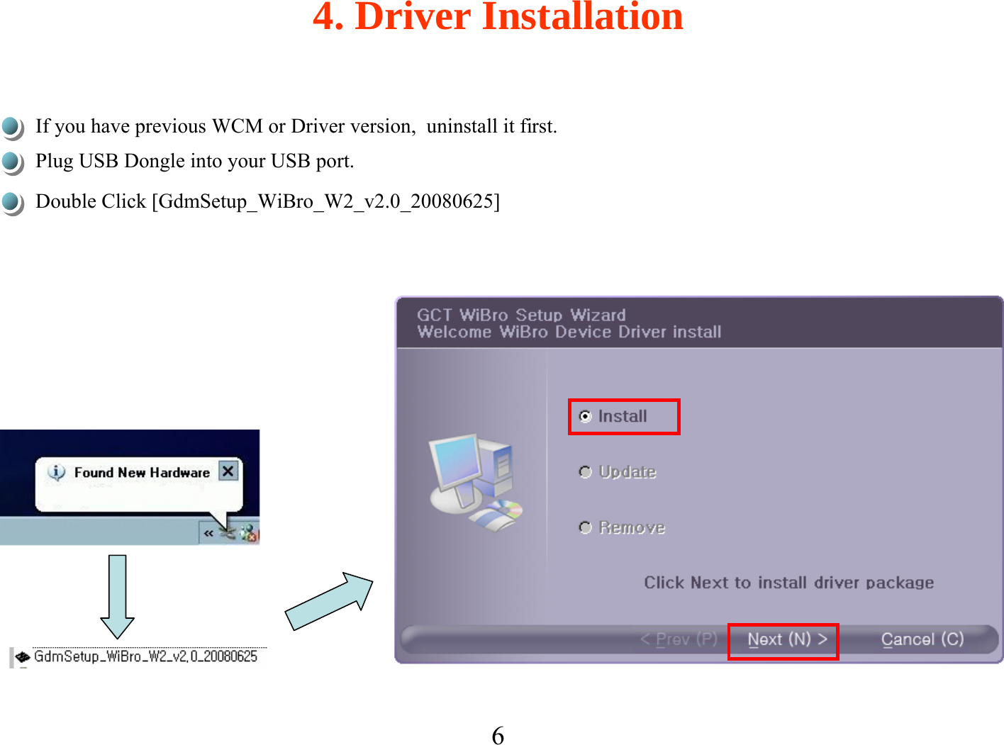 64. Driver InstallationIf you have previous WCM or Driver version,  uninstall it first.Double Click [GdmSetup_WiBro_W2_v2.0_20080625]Plug USB Dongle into your USB port.
