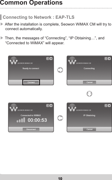 10Common Operations10 Connecting to Network : EAP-TLS▶ After the installation is complete, Seowon WiMAX CM will try to      connect automatically.  ▶ Then, the messages of “Connecting”, “IP Obtaining…”, and      “Connected to WiMAX” will appear. 