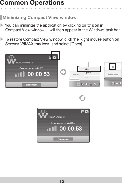 12Common Operations12 Minimizing Compact View window▶  You can minimize the application by clicking on ‘x’ icon in      Compact View window. It will then appear in the Windows task bar.▶ To restore Compact View window, click the Right mouse button on      Seowon WiMAX tray icon, and select [Open].