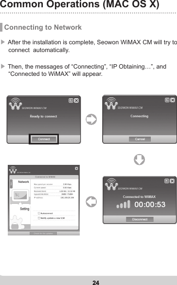 24Common Operations (MAC OS X)24 Connecting to Network▶ After the installation is complete, Seowon WiMAX CM will try to      connect  automatically.  ▶ Then, the messages of “Connecting”, “IP Obtaining…”, and      “Connected to WiMAX” will appear. 