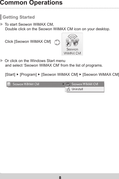 8Common Operations8 Getting Started▶ To start Seowon WiMAX CM,     Double click on the Seowon WiMAX CM icon on your desktop. Click [Seowon WiMAX CM]▶ Or click on the Windows Start menu      and select ‘Seowon WiMAX CM’ from the list of programs.     [Start] ▶ [Program] ▶ [Seowon WiMAX CM] ▶ [Seowon WiMAX CM]