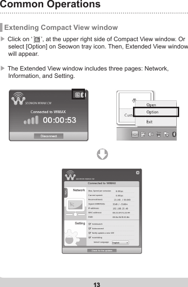 13Common Operations13 Extending Compact View window▶  Click on ‘     ’, at the upper right side of Compact View window. Or       select [Option] on Seowon tray icon. Then, Extended View window      will appear.▶  The Extended View window includes three pages: Network,      Information, and Setting.