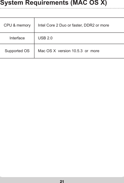 21System Requirements (MAC OS X)21CPU &amp; memory Intel Core 2 Duo or faster, DDR2 or moreInterface USB 2.0Supported OS Mac OS X  version 10.5.3  or  more