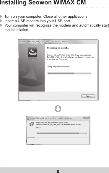 5Installing Seowon WiMAX CM5▶ Turn on your computer. Close all other applications. ▶ Insert a USB modem into your USB port.▶  Your computer will recognize the modem and automatically start      the installation.