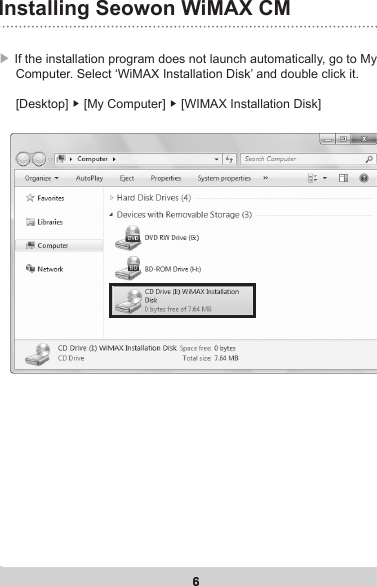 6Installing Seowon WiMAX CM6▶  If the installation program does not launch automatically, go to My      Computer. Select ‘WiMAX Installation Disk’ and double click it.     [Desktop] ▶ [My Computer] ▶ [WIMAX Installation Disk]