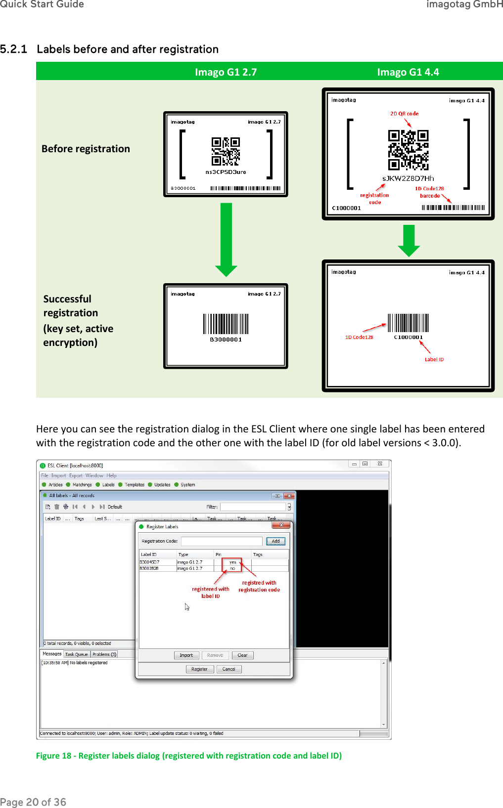   Imago G1 2.7 Imago G1 4.4 Before registration      Successful  registration (key set, active encryption)   Here you can see the registration dialog in the ESL Client where one single label has been entered with the registration code and the other one with the label ID (for old label versions &lt; 3.0.0).  Figure 18 - Register labels dialog (registered with registration code and label ID) 