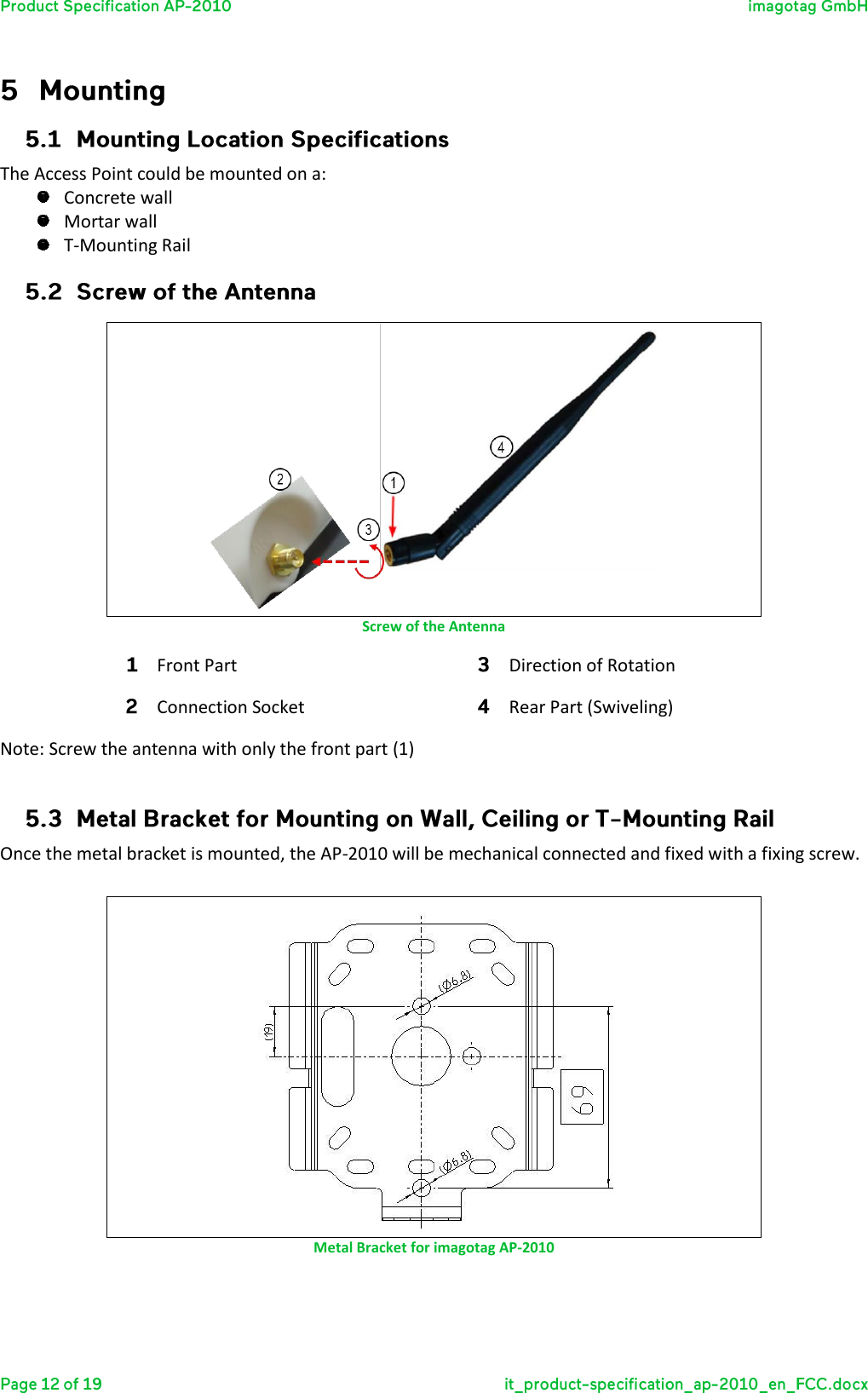   The Access Point could be mounted on a:  Concrete wall  Mortar wall  T-Mounting Rail   Screw of the Antenna Front Part Direction of Rotation  Connection Socket Rear Part (Swiveling) Note: Screw the antenna with only the front part (1)   Once the metal bracket is mounted, the AP-2010 will be mechanical connected and fixed with a fixing screw.   Metal Bracket for imagotag AP-2010  