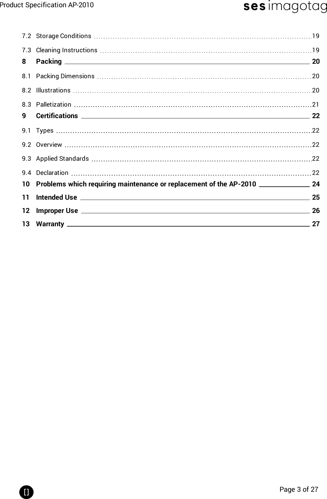 Product Specification AP-2010Page 3 of 277.2 Storage Conditions 197.3 Cleaning Instructions 198 Packing 208.1 Packing Dimensions 208.2 Illustrations 208.3 Palletization 219 Certifications 229.1 Types 229.2 Overview 229.3 Applied Standards 229.4 Declaration 2210 Problems which requiring maintenance or replacement of the AP-2010 2411 Intended Use 2512 Improper Use 2613 Warranty 27