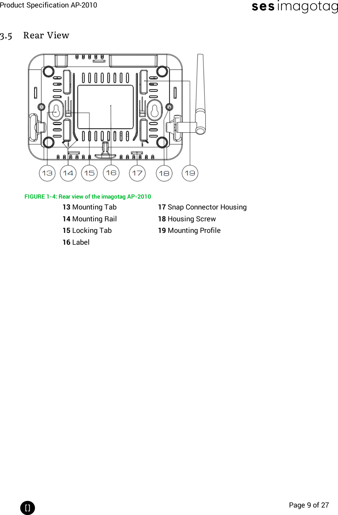 Product Specification AP-2010Page 9 of 273.5 Rear ViewFIGURE 1-4: Rear view of the imagotag AP-201013 Mounting Tab 17 Snap Connector Housing14 Mounting Rail 18 Housing Screw15 Locking Tab 19 Mounting Profile16 Label