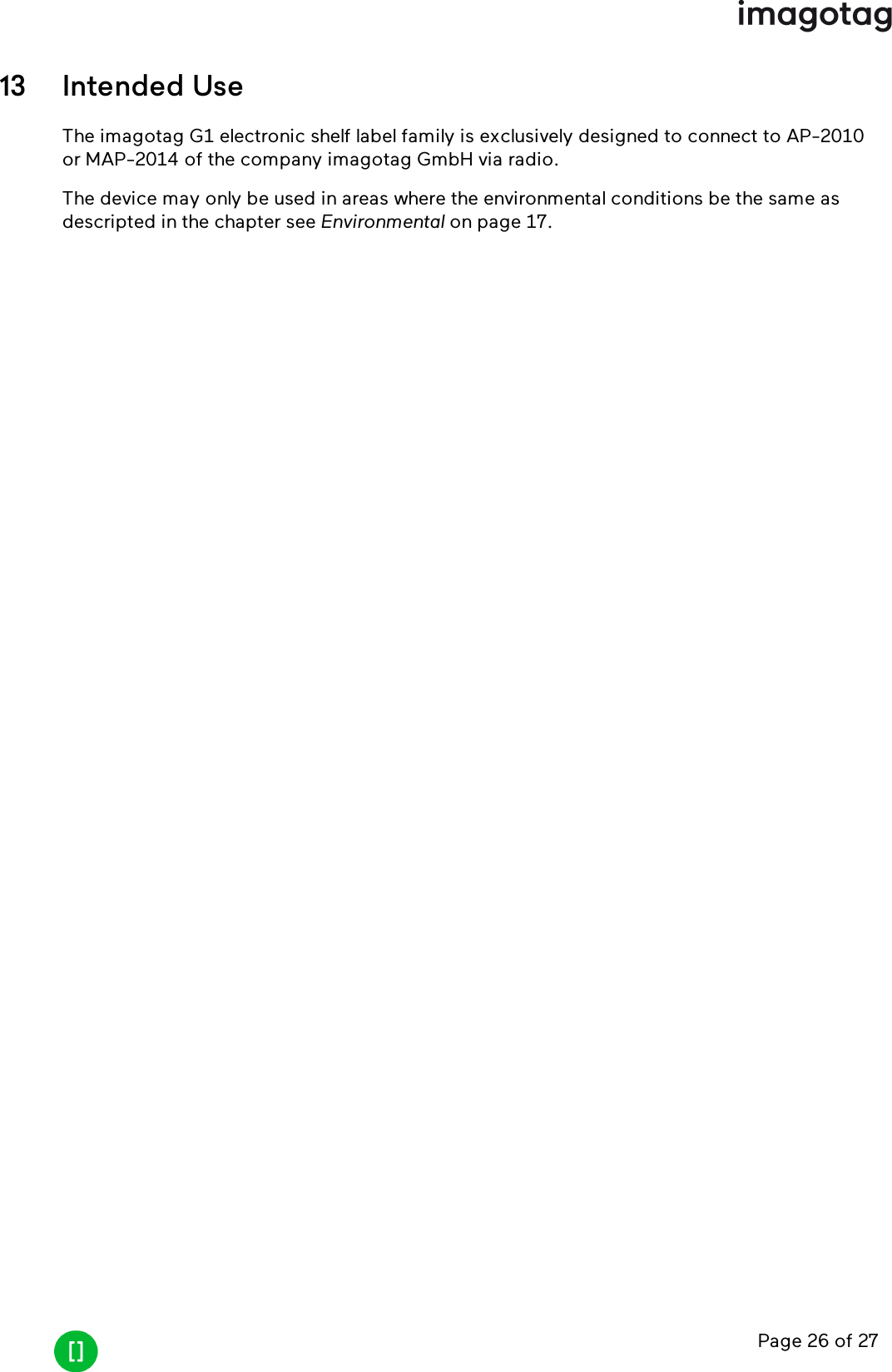 Page 26 of 2713 Intended UseThe imagotag G1 electronic shelf label family is exclusively designed to connect to AP-2010or MAP-2014 of the company imagotag GmbH via radio.The device may only be used in areas where the environmental conditions be the same asdescripted in the chapter see Environmental on page 17.