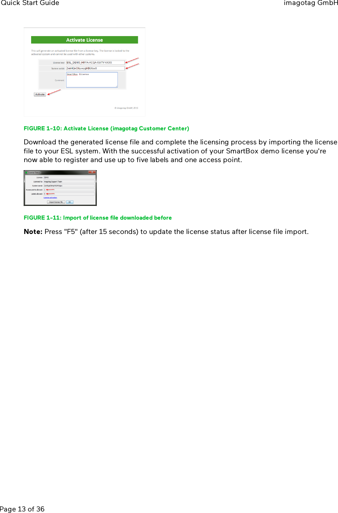 Quick Start Guide imagotag GmbHPage 13 of 36FIGURE 1-10: Activate License (imagotag Customer Center)Download the generated license file and complete the licensing process by importing the licensefile to your ESLsystem. With the successful activation of your SmartBox demo license you&apos;renow able to register and use up to five labels and one access point.FIGURE 1-11: Import of license file downloaded beforeNote: Press &quot;F5&quot;(after 15 seconds) to update the license status after license file import.