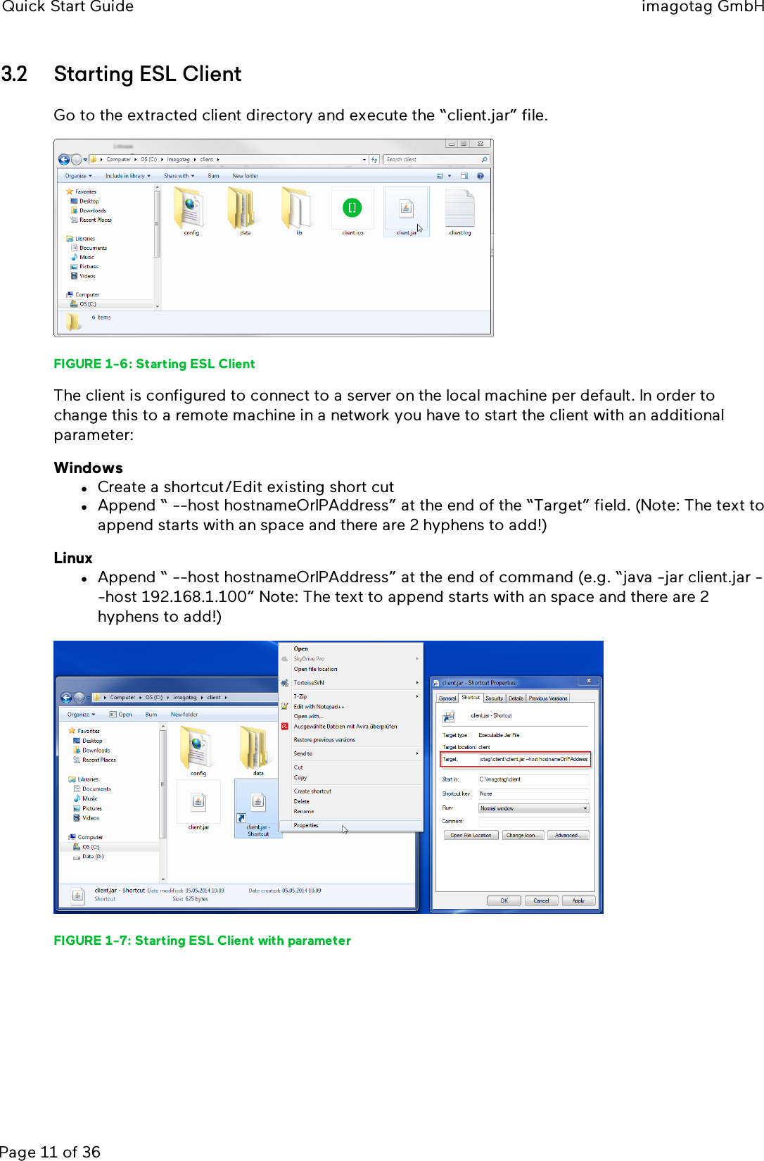 Quick Start Guide imagotag GmbHPage 11 of 363.2 Starting ESLClientGo to the extracted client directory and execute the “client.jar” file.FIGURE 1-6: Starting ESL ClientThe client is configured to connect to a server on the local machine per default. In order tochange this to a remote machine in a network you have to start the client with an additionalparameter:WindowslCreate a shortcut/Edit existing short cutlAppend “ --host hostnameOrIPAddress” at the end of the “Target” field. (Note: The text toappend starts with an space and there are 2 hyphens to add!)LinuxlAppend “ --host hostnameOrIPAddress” at the end of command (e.g. “java -jar client.jar --host 192.168.1.100” Note: The text to append starts with an space and there are 2hyphens to add!)FIGURE 1-7: Starting ESL Client with parameter