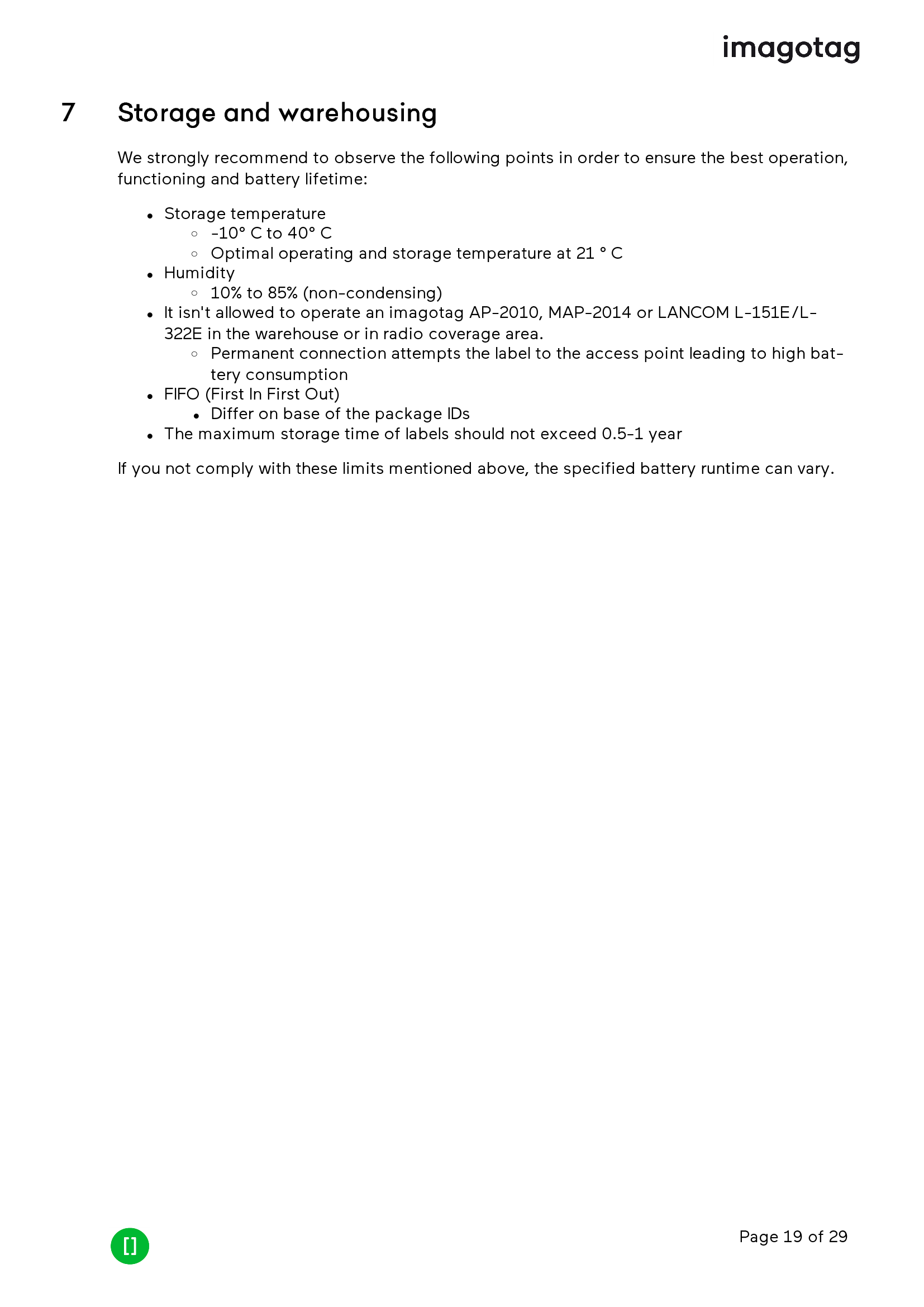 Page 19 of 297 Storage and warehousingWe strongly recommend to observe the following points in order to ensure the best operation,functioning and battery lifetime:lStorage temperatureo-10° C to 40° CoOptimal operating and storage temperature at 21 ° ClHumidityo10% to 85% (non-condensing)lIt isn&apos;t allowed to operate an imagotag AP-2010, MAP-2014 or LANCOM L-151E/L-322E in the warehouse or in radio coverage area.oPermanent connection attempts the label to the access point leading to high bat-tery consumptionlFIFO (First In First Out)lDiffer on base of the package IDslThe maximum storage time of labels should not exceed 0.5-1 yearIf you not comply with these limits mentioned above, the specified battery runtime can vary.