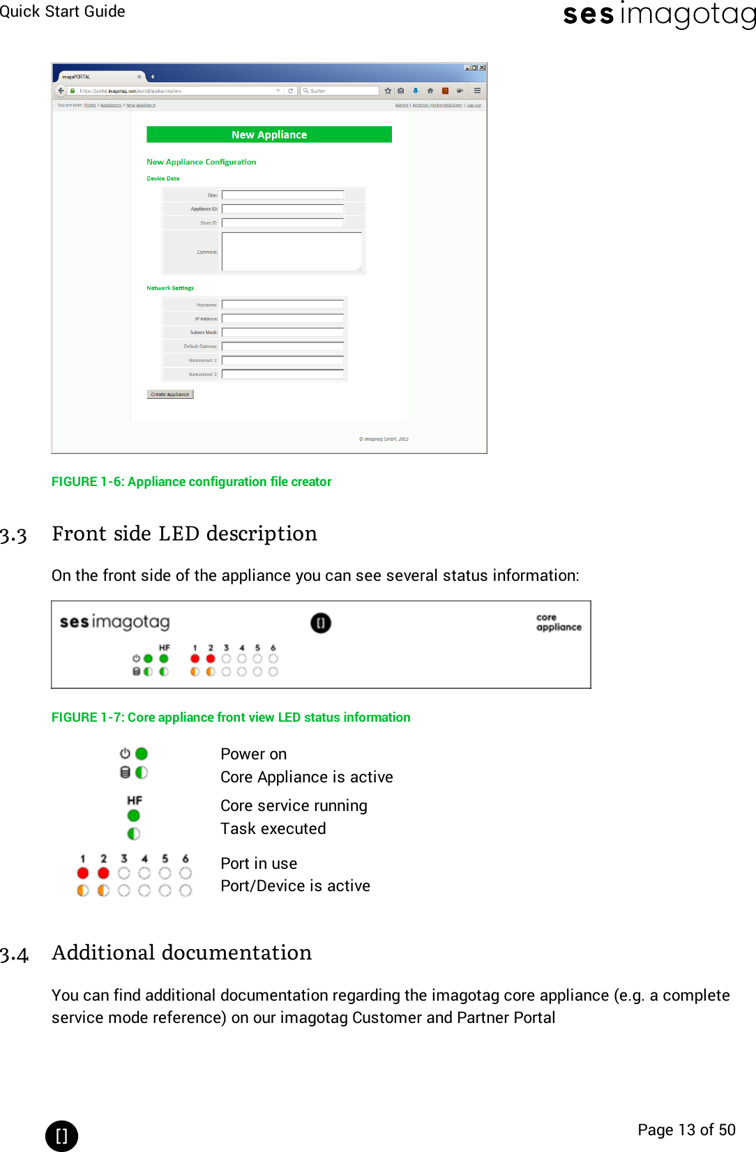 Quick Start GuidePage 13 of 50FIGURE 1-6: Appliance configuration file creator3.3 Front side LEDdescriptionOn the front side of the appliance you can see several status information:FIGURE 1-7: Core appliance front view LEDstatus informationPower onCore Appliance is activeCore service runningTask executedPort in usePort/Device is active3.4 Additional documentationYou can find additional documentation regarding the imagotag core appliance (e.g. a completeservice mode reference) on our imagotag Customer and Partner Portal