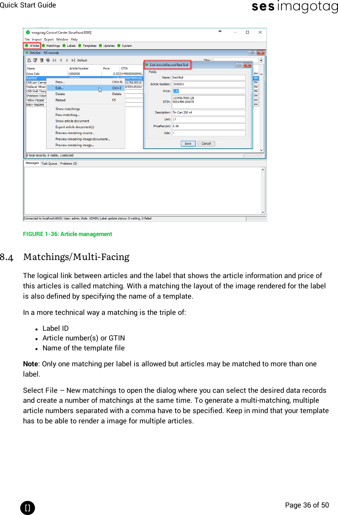 Quick Start GuidePage 36 of 50FIGURE 1-36: Article management8.4 Matchings/Multi-FacingThe logical link between articles and the label that shows the article information and price ofthis articles is called matching. With a matching the layout of the image rendered for the labelis also defined by specifying the name of a template.In a more technical way a matching is the triple of:lLabel IDlArticle number(s) or GTINlName of the template fileNote: Only one matching per label is allowed but articles may be matched to more than onelabel.Select File – New matchings to open the dialog where you can select the desired data recordsand create a number of matchings at the same time. To generate a multi-matching, multiplearticle numbers separated with a comma have to be specified. Keep in mind that your templatehas to be able to render a image for multiple articles.