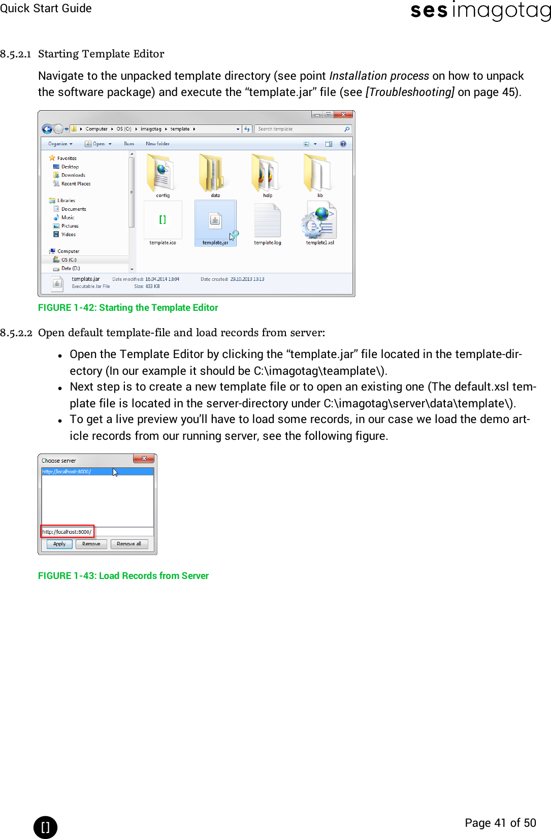 Quick Start GuidePage 41 of 508.5.2.1 Starting Template EditorNavigate to the unpacked template directory (see point Installation process on how to unpackthe software package) and execute the “template.jar” file (see [Troubleshooting] on page 45).FIGURE 1-42: Starting the Template Editor8.5.2.2 Open default template-file and load records from server:lOpen the Template Editor by clicking the “template.jar” file located in the template-dir-ectory (In our example it should be C:\imagotag\teamplate\).lNext step is to create a new template file or to open an existing one (The default.xsl tem-plate file is located in the server-directory under C:\imagotag\server\data\template\).lTo get a live preview you’ll have to load some records, in our case we load the demo art-icle records from our running server, see the following figure.FIGURE 1-43: Load Records from Server