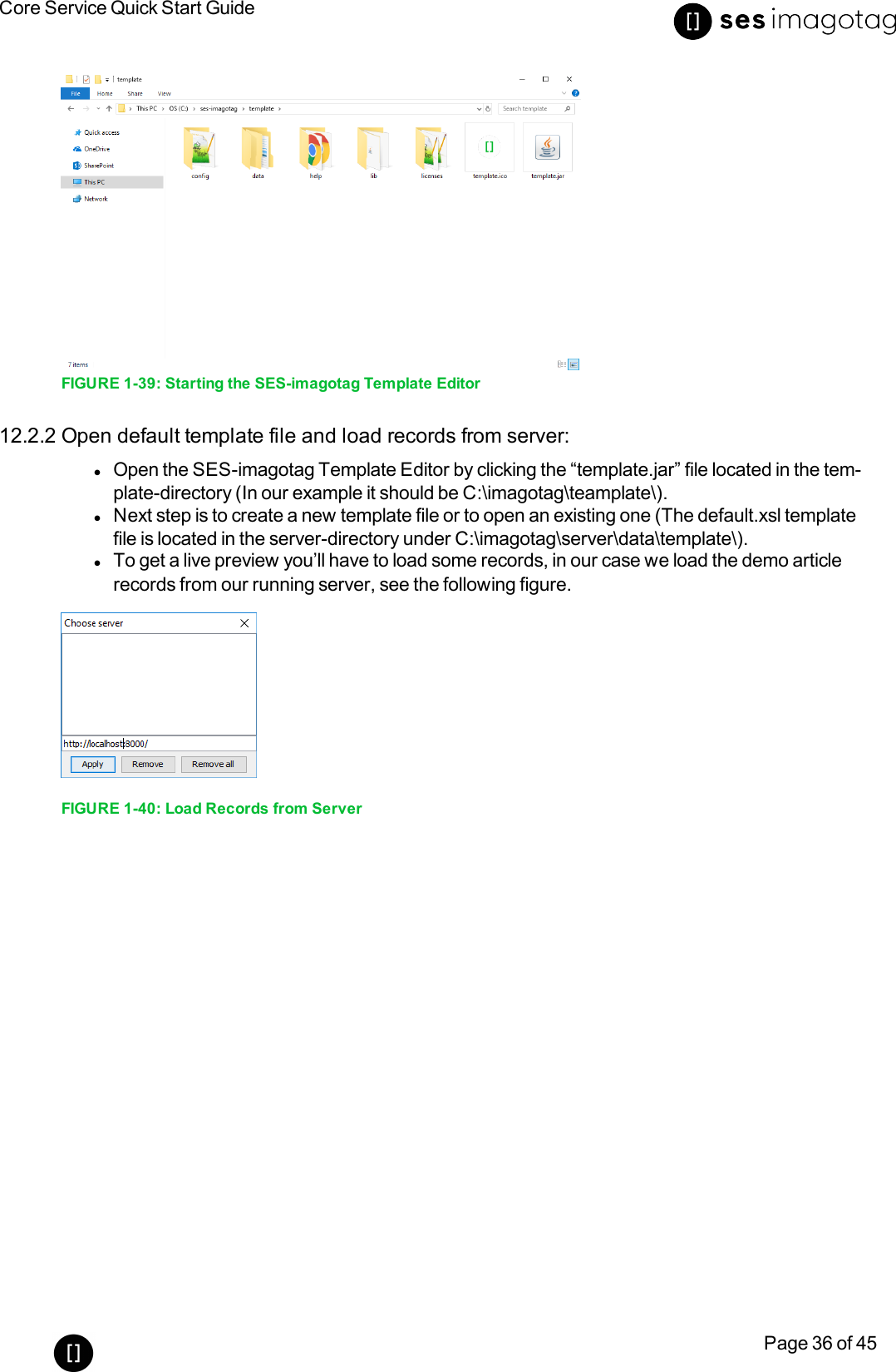 Core Service Quick Start GuidePage 36 of 45FIGURE 1-39: Starting the SES-imagotag Template Editor12.2.2 Open default template file and load records from server:lOpen the SES-imagotag Template Editor by clicking the “template.jar” file located in the tem-plate-directory (In our example it should be C:\imagotag\teamplate\).lNext step is to create a new template file or to open an existing one (The default.xsl templatefile is located in the server-directory under C:\imagotag\server\data\template\).lTo get a live preview you’ll have to load some records, in our case we load the demo articlerecords from our running server, see the following figure.FIGURE 1-40: Load Records from Server