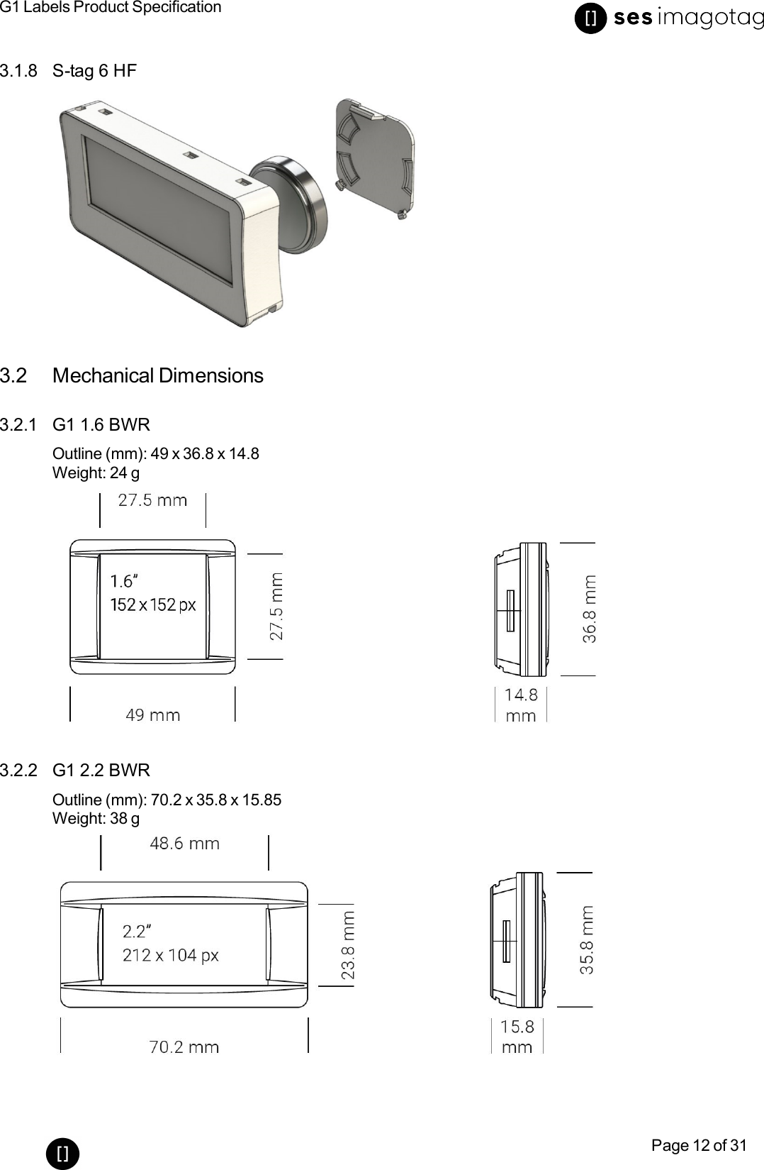 G1 Labels Product SpecificationPage 12 of 313.1.8 S-tag 6 HF3.2 Mechanical Dimensions3.2.1 G1 1.6 BWROutline (mm): 49 x 36.8 x 14.8Weight: 24 g3.2.2 G1 2.2 BWROutline (mm): 70.2 x 35.8 x 15.85Weight: 38 g