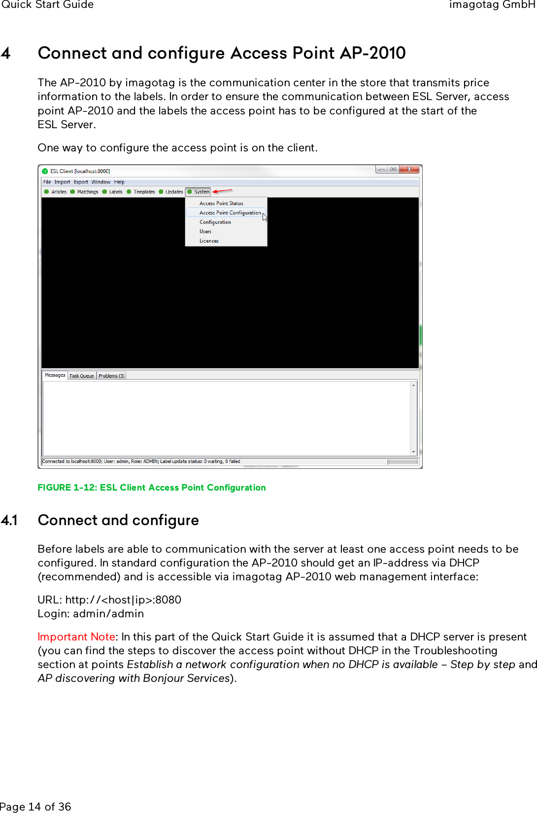 Quick Start Guide imagotag GmbHPage 14 of 364 Connect and configure Access Point AP-2010The AP-2010 by imagotag is the communication center in the store that transmits priceinformation to the labels. In order to ensure the communication between ESLServer, accesspoint AP-2010 and the labels the access point has to be configured at the start of theESLServer.One way to configure the access point is on the client.FIGURE 1-12: ESL Client Access Point Configuration4.1 Connect and configureBefore labels are able to communication with the server at least one access point needs to beconfigured. In standard configuration the AP-2010 should get an IP-address via DHCP(recommended) and is accessible via imagotag AP-2010 web management interface:URL: http://&lt;host|ip&gt;:8080Login: admin/adminImportant Note: In this part of the Quick Start Guide it is assumed that a DHCP server is present(you can find the steps to discover the access point without DHCP in the Troubleshootingsection at points Establish a network configuration when no DHCP is available – Step by step andAP discovering with Bonjour Services).