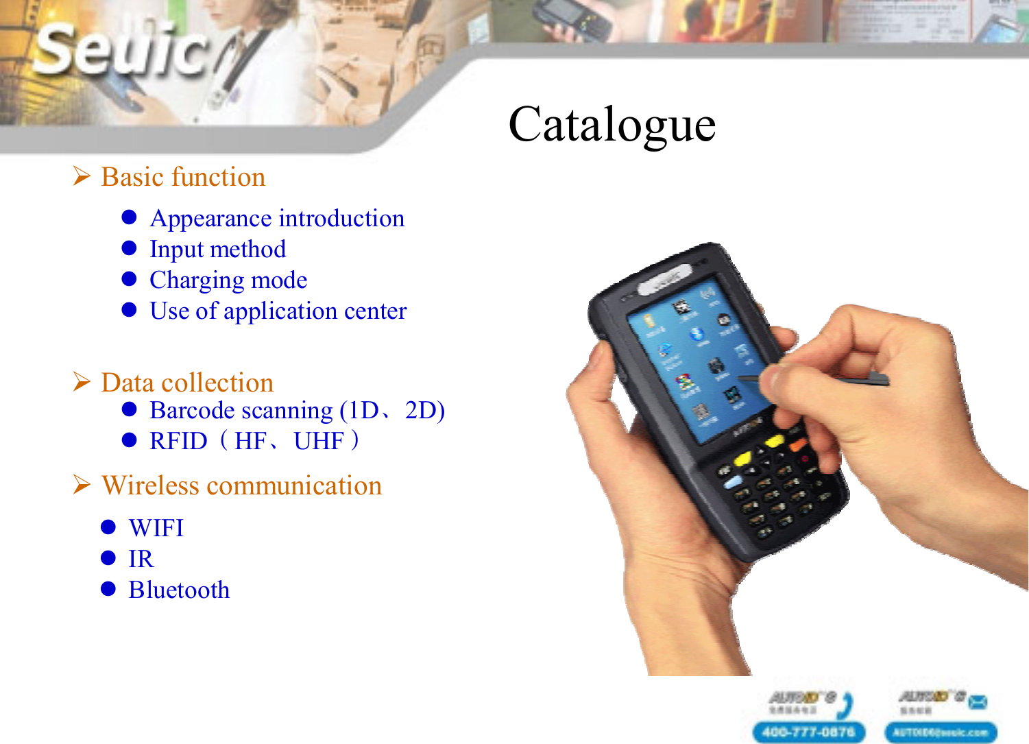Basic functionData collectionWireless communicationBarcode scanning (1D、2D)RFID（HF、UHF）WIFIIRBluetoothCatalogueAppearance introductionInput methodCharging modeUse of application center