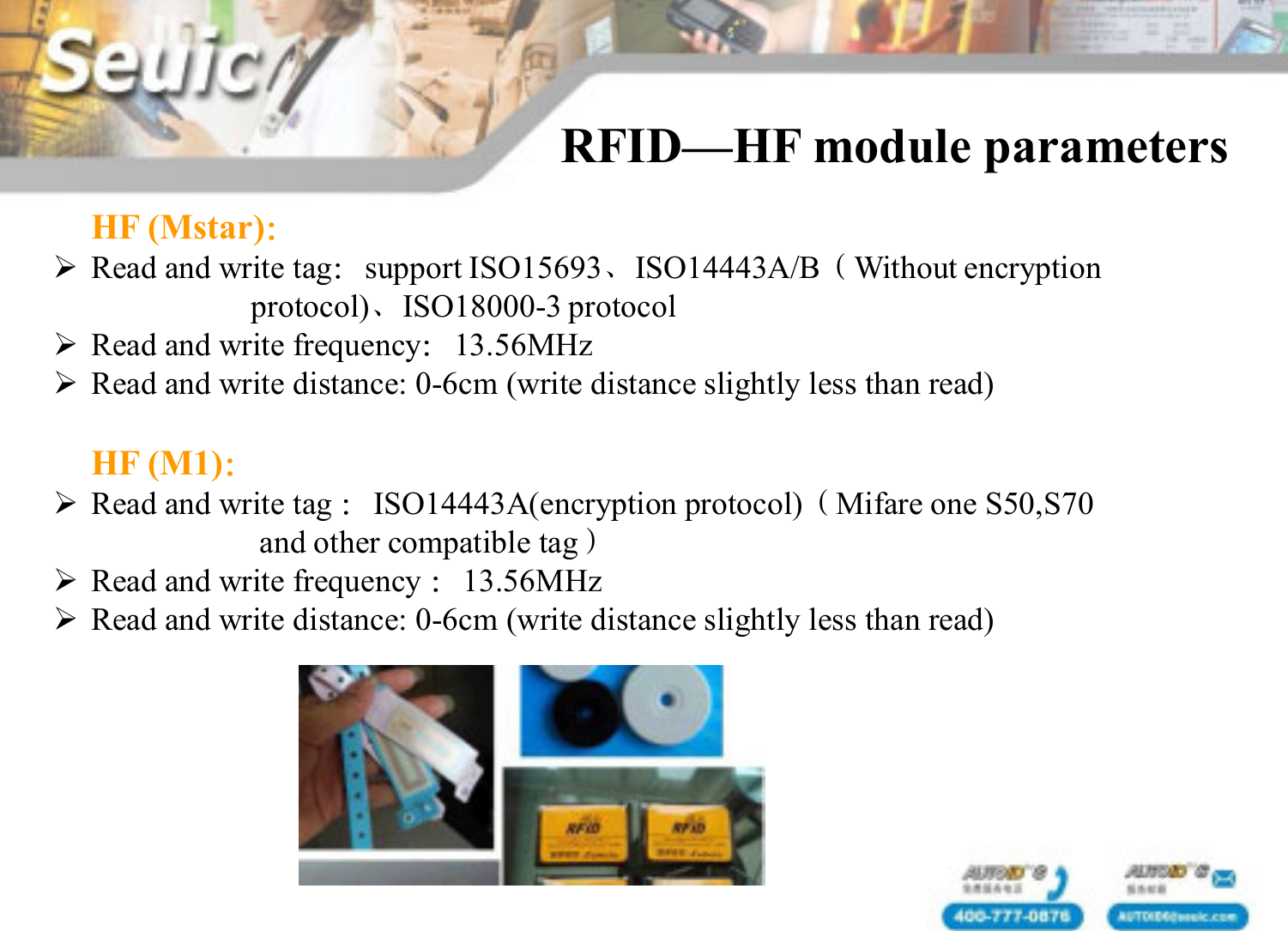 HF (Mstar)：Read and write tag：support ISO15693、ISO14443A/B（Without encryption protocol)、ISO18000-3 protocolRead and write frequency：13.56MHzRead and write distance: 0-6cm (write distance slightly less than read)HF (M1)：Read and write tag ：ISO14443A(encryption protocol)（Mifare one S50,S70and other compatible tag）Read and write frequency ：13.56MHzRead and write distance: 0-6cm (write distance slightly less than read)RFID&mdash;HF module parameters