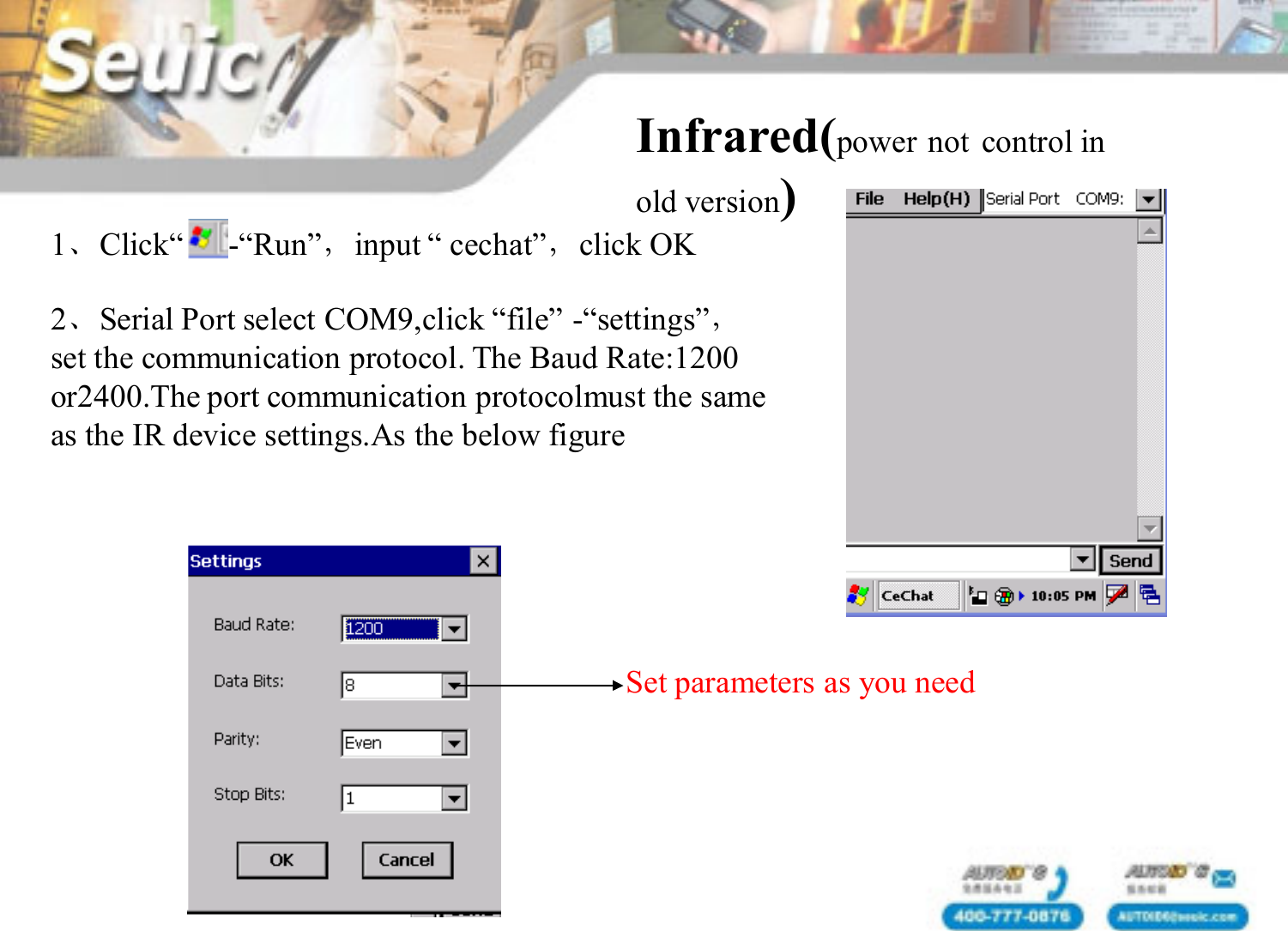 Infrared(power not control in old version)2、Serial Port select COM9,click &ldquo;file&rdquo; -&ldquo;settings&rdquo;，set the communication protocol. The Baud Rate:1200or2400.The port communication protocolmust the sameas the IR device settings.As the below figure1、Click&ldquo;    &rdquo;-&ldquo;Run&rdquo;，input &ldquo; cechat&rdquo;，click OKSet parameters as you need