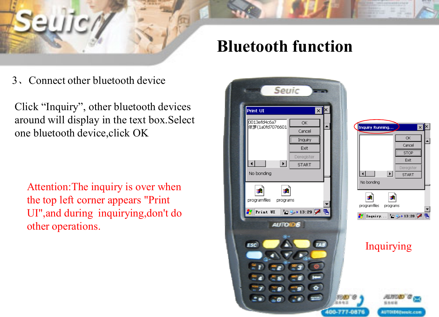 3、Connect other bluetooth deviceClick &ldquo;Inquiry&rdquo;, other bluetooth devicesaround will display in the text box.Select one bluetooth device,click OKBluetooth function InquiryingAttention:The inquiry is over when the top left corner appears "Print UI",and during  inquirying,don't do other operations.