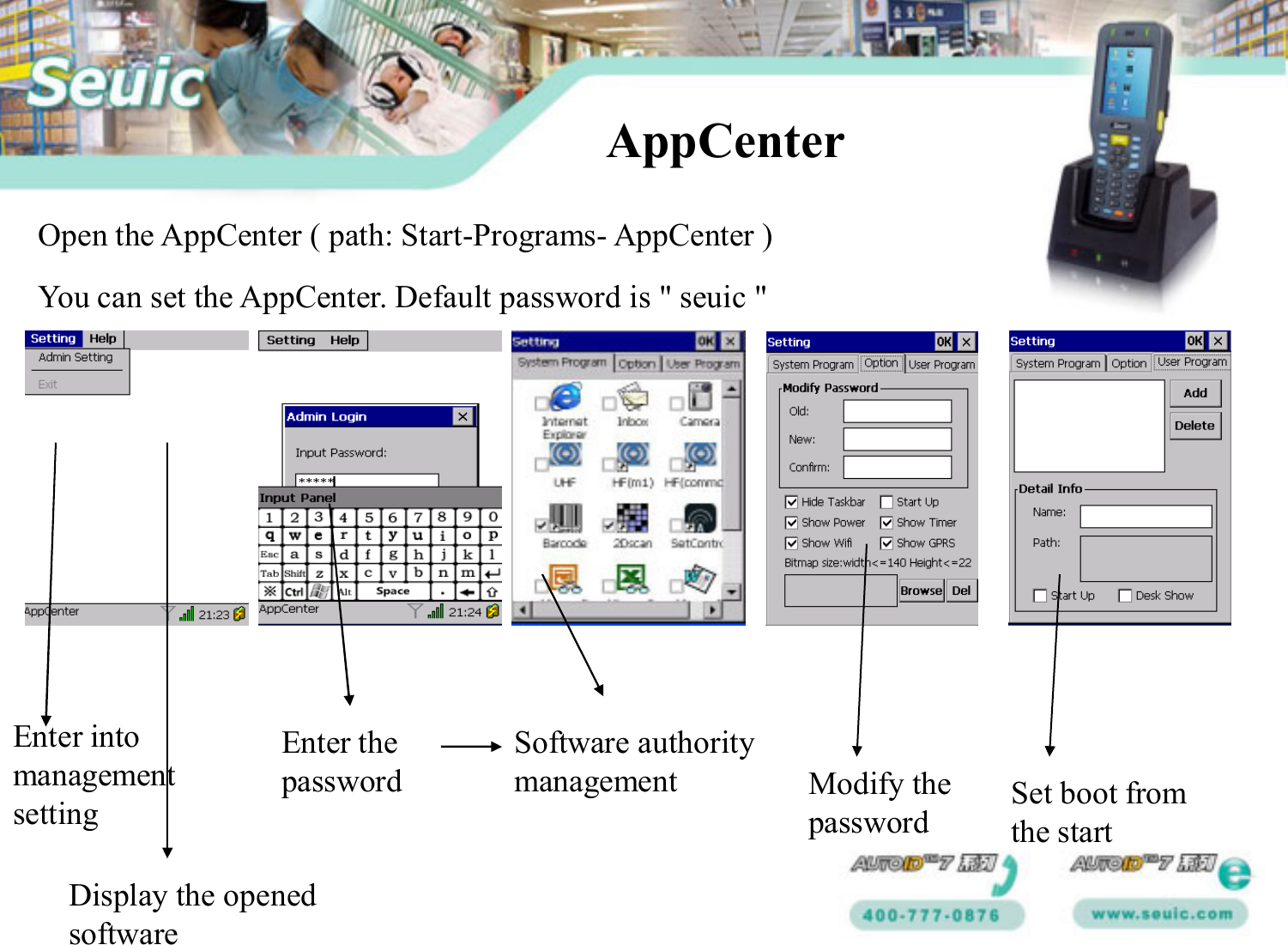 AppCenterYou can set the AppCenter. Default password is " seuic "Open the AppCenter ( path: Start-Programs- AppCenter )Enter into managementsettingDisplay the opened softwareEnter the password Modify the passwordSoftware authority management Set boot from the start