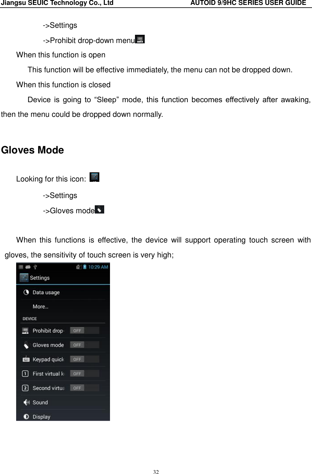 Jiangsu SEUIC Technology Co., Ltd                                              AUTOID 9/9HC SERIES USER GUIDE 32 ->Settings        ->Prohibit drop-down menu  When this function is open    This function will be effective immediately, the menu can not be dropped down. When this function is closed    Device  is  going  to  &ldquo;Sleep&rdquo;  mode,  this  function  becomes  effectively  after  awaking, then the menu could be dropped down normally.  Gloves Mode Looking for this icon:   ->Settings        ->Gloves mode   When  this  functions  is  effective,  the  device  will  support  operating  touch  screen  with gloves, the sensitivity of touch screen is very high;  