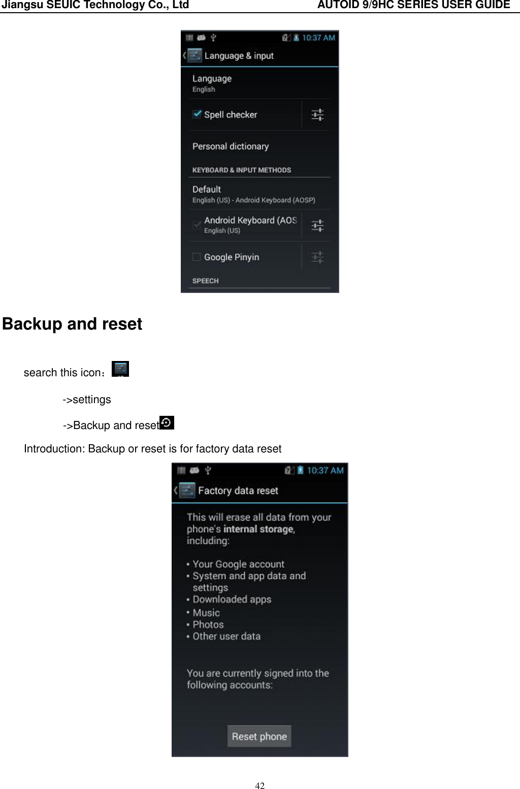 Jiangsu SEUIC Technology Co., Ltd                                              AUTOID 9/9HC SERIES USER GUIDE 42  Backup and reset search this icon： ->settings        ->Backup and reset  Introduction: Backup or reset is for factory data reset  