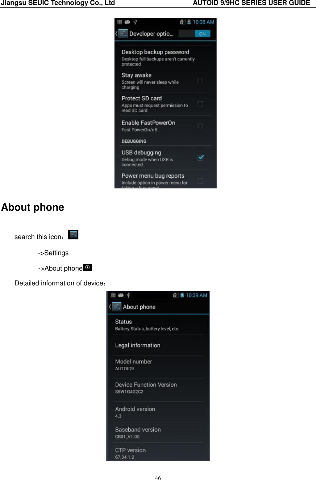Jiangsu SEUIC Technology Co., Ltd                                              AUTOID 9/9HC SERIES USER GUIDE 46  About phone search this icon： ->Settings        ->About phone  Detailed information of device：  