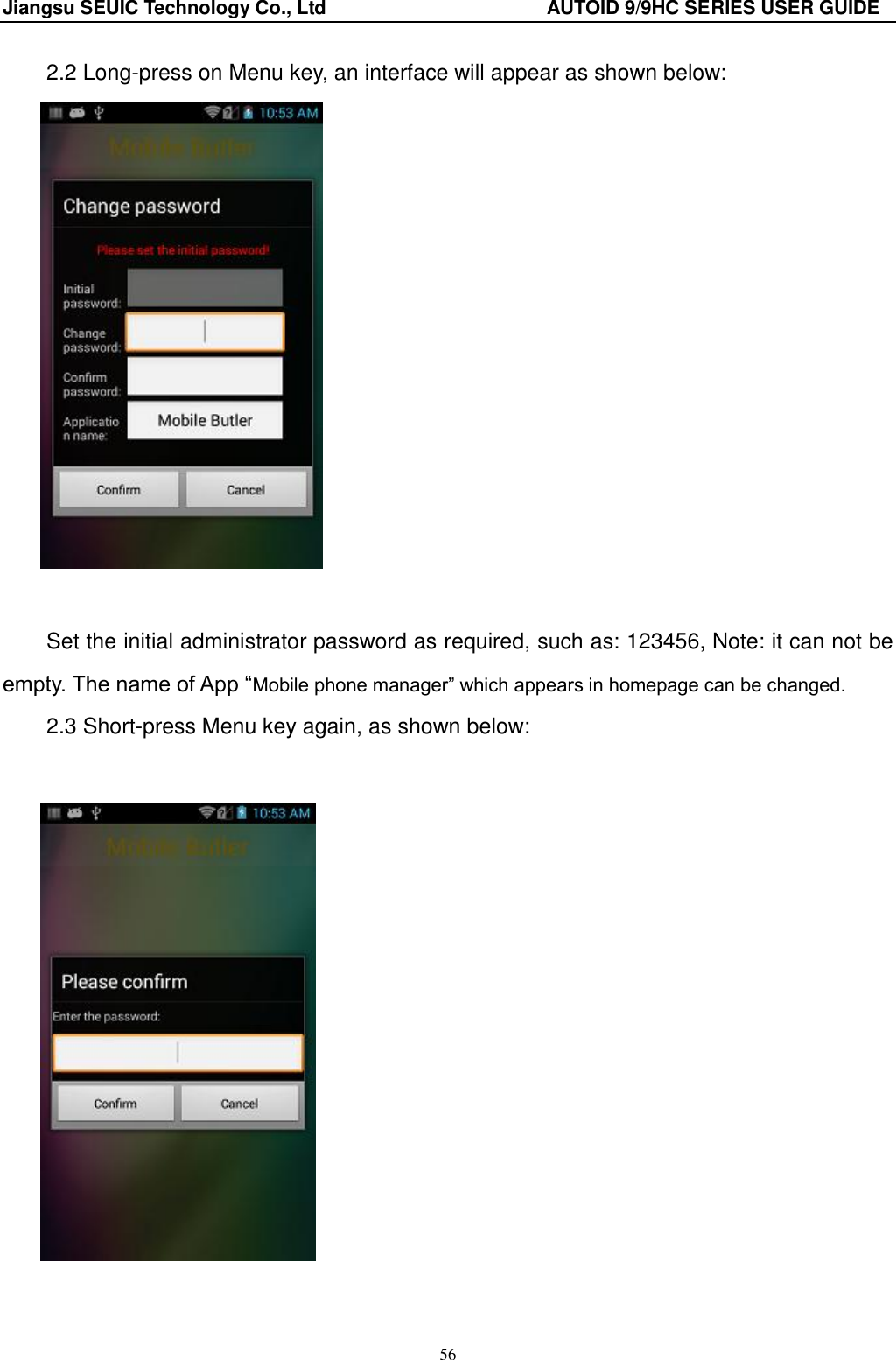 Jiangsu SEUIC Technology Co., Ltd                                              AUTOID 9/9HC SERIES USER GUIDE 56 2.2 Long-press on Menu key, an interface will appear as shown below:   Set the initial administrator password as required, such as: 123456, Note: it can not be empty. The name of App &ldquo;Mobile phone manager&rdquo; which appears in homepage can be changed.   2.3 Short-press Menu key again, as shown below:      