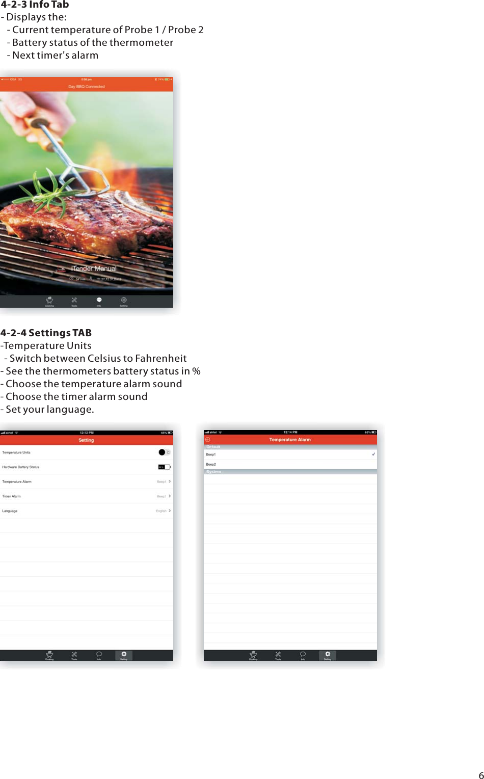          4-2-4 Settings TAB         -Temperature Units        - Switch between Celsius to Fahrenheit         - See the thermometers battery status in %         - Choose the temperature alarm sound         - Choose the timer alarm sound         - Set your language.   6         4-2-3 Info Tab         - Displays the:        - Current temperature of Probe 1 / Probe 2        - Battery status of the thermometer        - Next timer's alarm   