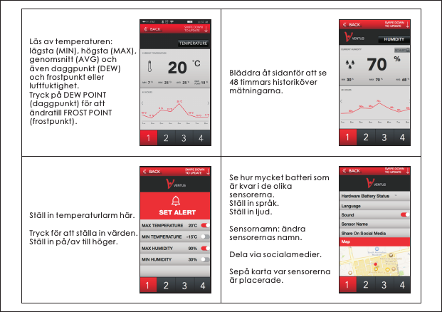 L&auml;s av temperaturen: l&auml;gsta (MIN), h&ouml;gsta (MAX), genomsnitt (AVG) och &auml;ven daggpunkt (DEW) och frostpunkt eller luftfuktighet.Tryck p&aring; DEW POINT(daggpunkt) f&ouml;r att &auml;ndratill FROST POINT (frostpunkt).Bl&auml;ddra &aring;t sidanf&ouml;r att se 48 timmars historik&ouml;ver m&auml;tningarna.St&auml;ll in temperaturlarm h&auml;r. Tryck f&ouml;r att st&auml;lla in v&auml;rden. St&auml;ll in p&aring;/av till h&ouml;ger.Se hur mycket batteri som &auml;r kvar i de olika sensorerna.St&auml;ll in spr&aring;k.St&auml;ll in ljud.Sensornamn: &auml;ndra sensorernas namn. Dela via socialamedier.Sep&aring; karta var sensorerna &auml;r placerade.
