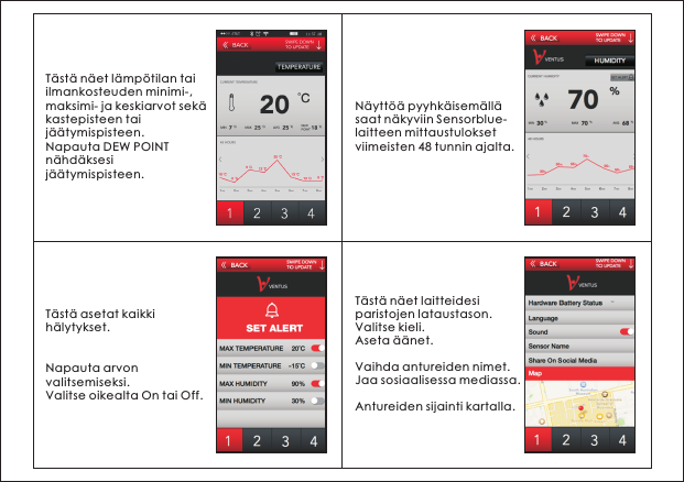 T&auml;st&auml; n&auml;et l&auml;mp&ouml;tilan tai ilmankosteuden minimi-, maksimi- ja keskiarvot sek&auml; kastepisteen tai j&auml;&auml;tymispisteen.Napauta DEW POINT n&auml;hd&auml;ksesi j&auml;&auml;tymispisteen.N&auml;ytt&ouml;&auml; pyyhk&auml;isem&auml;ll&auml; saat n&auml;kyviin Sensorblue-laitteen mittaustulokset viimeisten 48 tunnin ajalta.T&auml;st&auml; asetat kaikki h&auml;lytykset.Napauta arvon valitsemiseksi.Valitse oikealta On tai Off.T&auml;st&auml; n&auml;et laitteidesi paristojen lataustason.Valitse kieli.Aseta &auml;&auml;net.Vaihda antureiden nimet.Jaa sosiaalisessa mediassa.Antureiden sijainti kartalla.