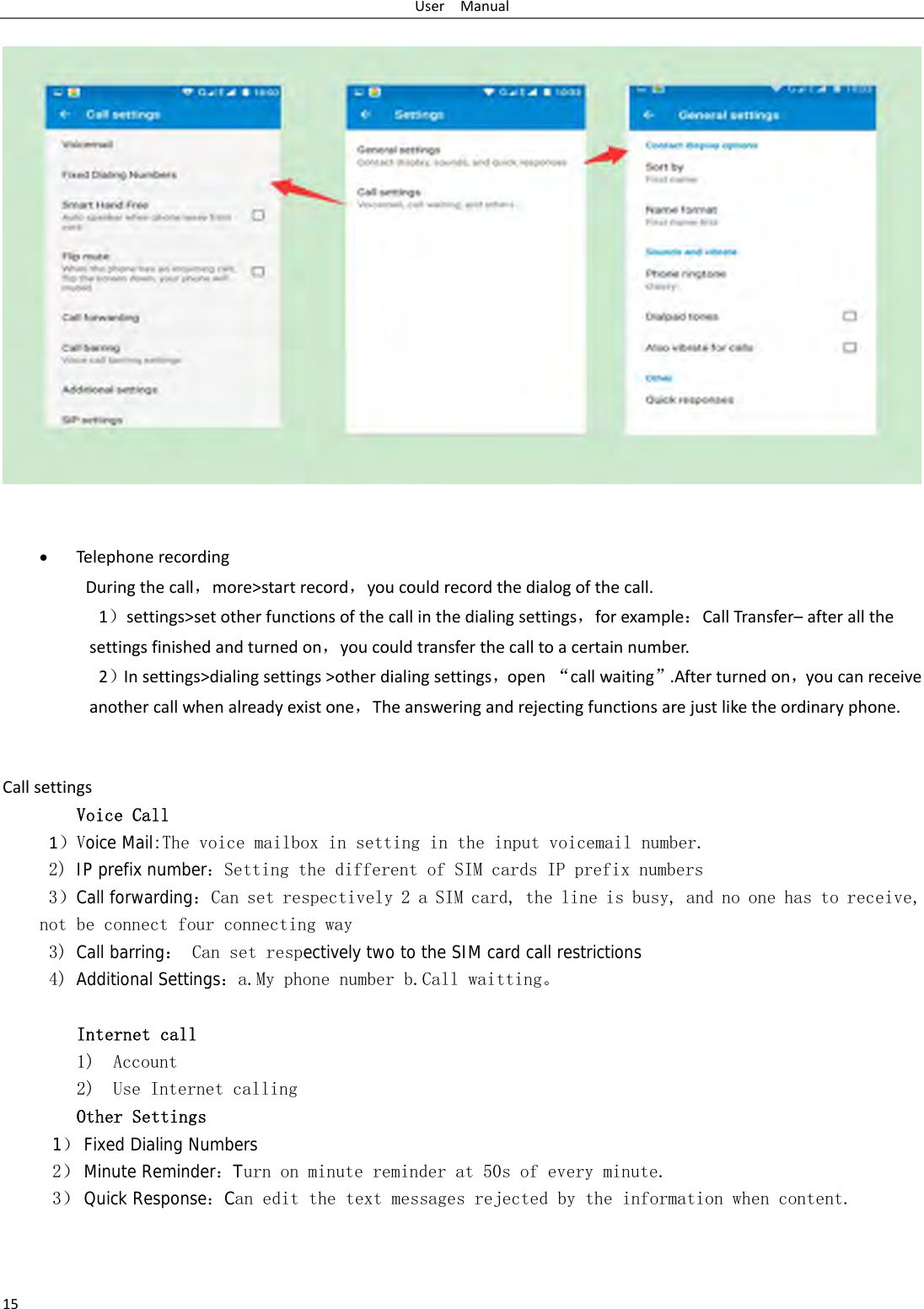 UserManual15&bull; Telephonerecording Duringthecall，more>startrecord，youcouldrecordthedialogofthecall.1）settings>setotherfunctionsofthecallinthedialingsettings，forexample：CallTransfer&ndash;afterallthesettingsfinishedandturnedon，youcouldtransferthecalltoacertainnumber.2）Insettings>dialingsettings>otherdialingsettings，open&ldquo;callwaiting&rdquo;.Afterturnedon，youcanreceiveanothercallwhenalreadyexistone，Theansweringandrejectingfunctionsarejustliketheordinaryphone.CallsettingsVoice Call 1）Voice Mail:The voice mailbox in setting in the input voicemail number.  2) IP prefix number：Setting the different of SIM cards IP prefix numbers  3）Call forwarding：Can set respectively 2 a SIM card, the line is busy, and no one has to receive, not be connect four connecting way 3) Call barring： Can set respectively two to the SIM card call restrictions 4) Additional Settings：a.My phone number b.Call waitting。  Internet call  1) Account 2) Use Internet calling Other Settings    1） Fixed Dialing Numbers 2） Minute Reminder：Turn on minute reminder at 50s of every minute. 3） Quick Response：Can edit the text messages rejected by the information when content. 