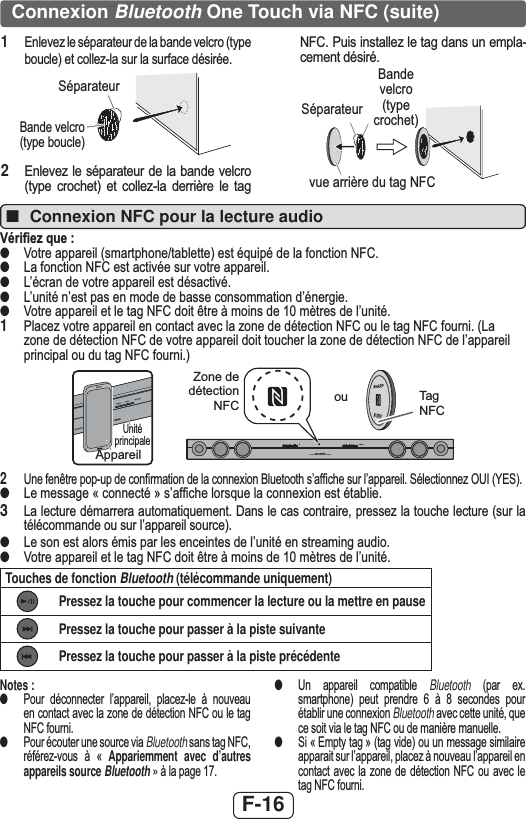 F-16■Connexion NFC pour la lecture audio9pUL¿H]TXH●9RWUHDSSDUHLOVPDUWSKRQHWDEOHWWHHVWpTXLSpGHODIRQFWLRQ1)&amp;●/DIRQFWLRQ1)&amp;HVWDFWLYpHVXUYRWUHDSSDUHLO●/¶pFUDQGHYRWUHDSSDUHLOHVWGpVDFWLYp●/¶XQLWpQ¶HVWSDVHQPRGHGHEDVVHFRQVRPPDWLRQG¶pQHUJLH●9RWUHDSSDUHLOHWOHWDJ1)&amp;GRLWrWUHjPRLQVGHPqWUHVGHO¶XQLWp13ODFH]YRWUHDSSDUHLOHQFRQWDFWDYHFOD]RQHGHGpWHFWLRQ1)&amp;RXOHWDJ1)&amp;IRXUQL/D]RQHGHGpWHFWLRQ1)&amp;GHYRWUHDSSDUHLOGRLWWRXFKHUOD]RQHGHGpWHFWLRQ1)&amp;GHO¶DSSDUHLOSULQFLSDORXGXWDJ1)&amp;IRXUQLSOUND BAR HOME THEATER SYSTEM HT-SB30D=RQHGHGpWHFWLRQ1)&amp; RX 7DJ1)&amp;$SSDUHLO8QLWpSULQFLSDOH28QHIHQrWUHSRSXSGHFRQ¿UPDWLRQGHODFRQQH[LRQ%OXHWRRWKV¶DI¿FKHVXUO¶DSSDUHLO6pOHFWLRQQH]28,&lt;(6●/HPHVVDJH©FRQQHFWpªV¶DI¿FKHORUVTXHODFRQQH[LRQHVWpWDEOLH3  /DOHFWXUHGpPDUUHUDDXWRPDWLTXHPHQW&apos;DQVOHFDVFRQWUDLUHSUHVVH]ODWRXFKHOHFWXUHVXUODWpOpFRPPDQGHRXVXUO¶DSSDUHLOVRXUFH●/HVRQHVWDORUVpPLVSDUOHVHQFHLQWHVGHO¶XQLWpHQVWUHDPLQJDXGLR●9RWUHDSSDUHLOHWOHWDJ1)&amp;GRLWrWUHjPRLQVGHPqWUHVGHO¶XQLWpTouches de fonction Bluetooth (télécommande uniquement)Pressez la touche pour commencer la lecture ou la mettre en pausePressez la touche pour passer à la piste suivantePressez la touche pour passer à la piste précédenteConnexion Bluetooth One Touch via NFC (suite)1(QOHYH]OHVpSDUDWHXUGHODEDQGHYHOFURW\SHERXFOHHWFROOH]ODVXUODVXUIDFHGpVLUpH6pSDUDWHXU%DQGHYHOFURW\SHERXFOH2(QOHYH]OHVpSDUDWHXUGHODEDQGHYHOFURW\SH FURFKHW HW FROOH]OD GHUULqUH OH WDJ1)&amp;3XLVLQVWDOOH]OHWDJGDQVXQHPSODFHPHQWGpVLUp6pSDUDWHXUYXHDUULqUHGXWDJ1)&amp;%DQGHYHOFURW\SHFURFKHWNotes :●3RXU GpFRQQHFWHU O¶DSSDUHLO SODFH]OH j QRXYHDXHQFRQWDFWDYHFOD]RQHGHGpWHFWLRQ1)&amp;RXOHWDJ1)&amp;IRXUQL●3RXUpFRXWHUXQHVRXUFHYLDBluetoothVDQVWDJ1)&amp;UpIpUH]YRXV j © Appariemment avec d’autres appareils source Bluetooth » jODSDJH●8Q DSSDUHLO FRPSDWLEOH Bluetooth SDU H[VPDUWSKRQH SHXW SUHQGUH  j  VHFRQGHV SRXUpWDEOLUXQHFRQQH[LRQBluetoothDYHFFHWWHXQLWpTXHFHVRLWYLDOHWDJ1)&amp;RXGHPDQLqUHPDQXHOOH●6L©(PSW\WDJªWDJYLGHRXXQPHVVDJHVLPLODLUHDSSDUDLWVXUO¶DSSDUHLOSODFH]jQRXYHDXO¶DSSDUHLOHQFRQWDFWDYHFOD ]RQH GH GpWHFWLRQ 1)&amp; RX DYHF OHWDJ1)&amp;IRXUQL