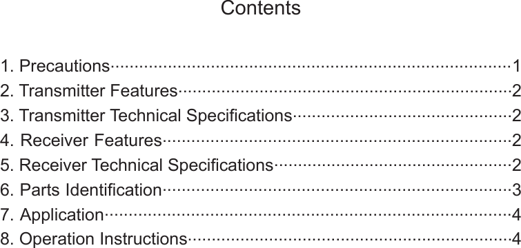 Contents1. Precautions....................................................................................12. Transmitter Features......................................................................23. Transmitter Technical Specications..............................................24. Receiver Features.........................................................................25. Receiver Technical Specications..................................................26. Parts Identication.........................................................................37. Application.....................................................................................48. Operation Instructions....................................................................4