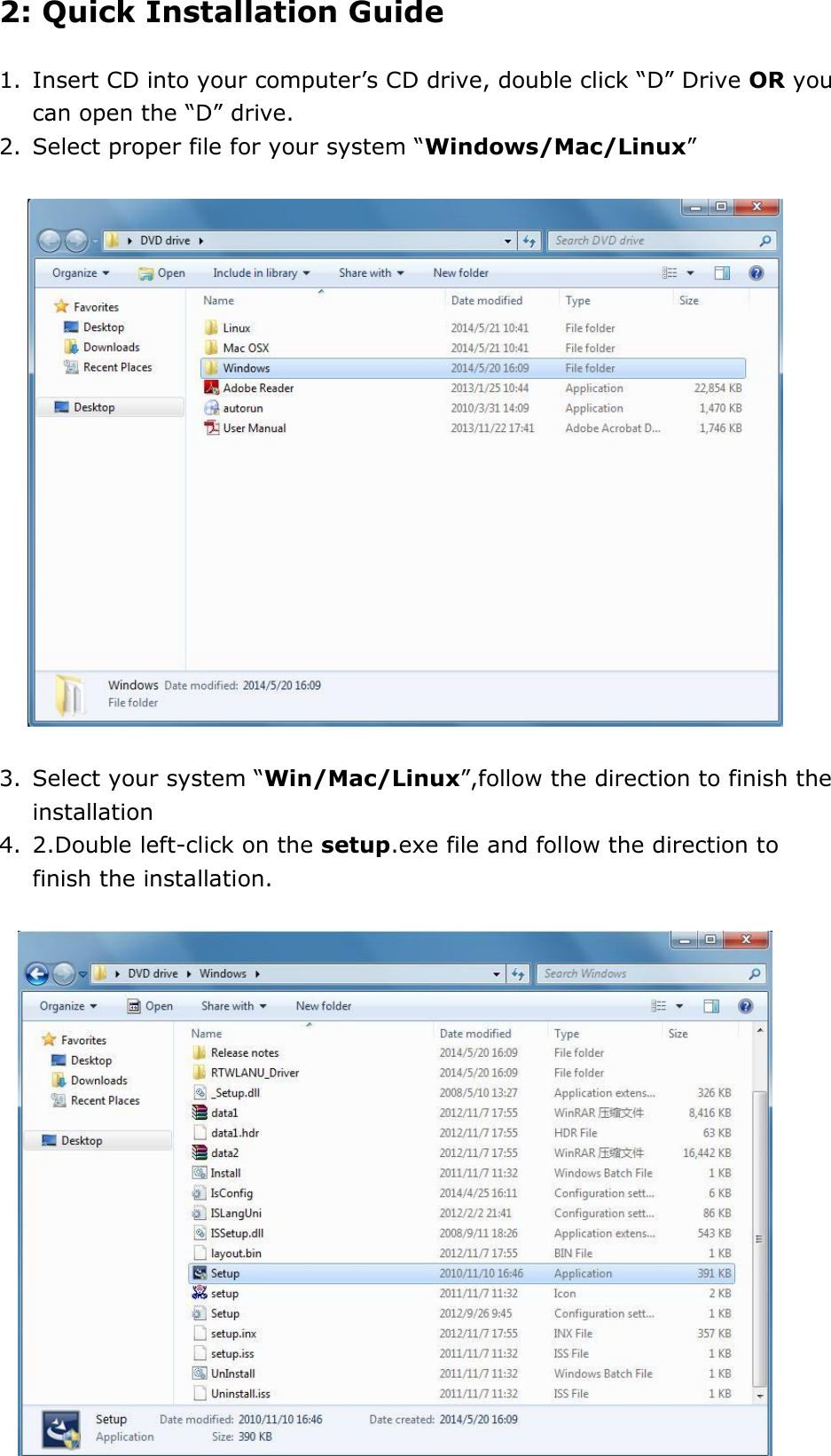  2: Quick Installation Guide  1. Insert CD into your computer’s CD drive, double click “D” Drive OR you can open the “D” drive. 2. Select proper file for your system “Windows/Mac/Linux”                   3. Select your system “Win/Mac/Linux”,follow the direction to finish the installation 4. 2.Double left-click on the setup.exe file and follow the direction to finish the installation.     