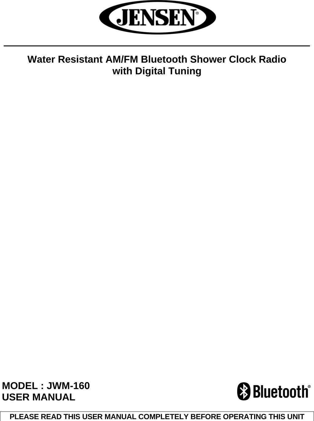 Water Resistant AM/FM Bluetooth Shower Clock Radio with Digital Tuning MODEL : JWM-160 USER MANUAL PLEASE READ THIS USER MANUAL COMPLETELY BEFORE OPERATING THIS UNIT